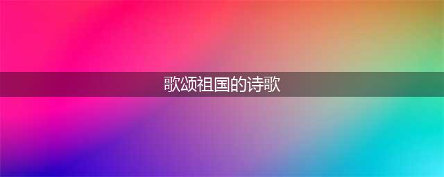 诗意中国 ，10首爱国现代诗(歌颂祖国的诗歌)