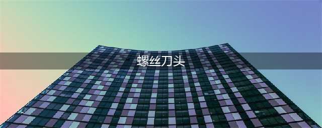 螺丝刀的头为什么是一字形或十字形，批头和钻头的认识(螺丝刀头)