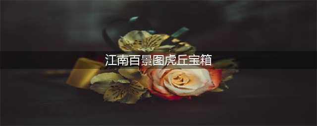 江南百景图虎丘宝箱位置介绍(江南百景图虎丘宝箱)