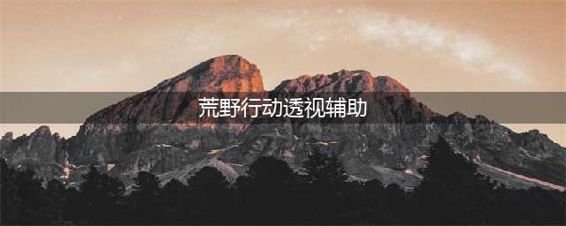 开车老司机注意了 《荒野行动》将打击辅助透视外挂工具(荒野行动透视辅助)