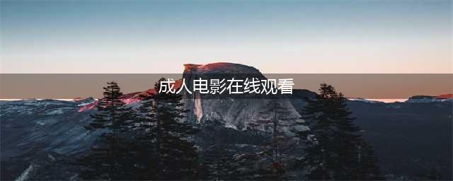 八部经典成人电影推荐，成年人专属观看！(成人电影在线观看)