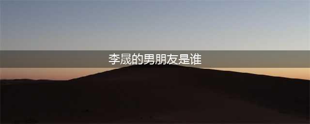 李晟的情史，为什么最后嫁给了李佳航(李晟的男朋友是谁)