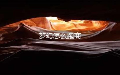《梦幻西游》2021最新跑商攻略 怎么跑商(梦幻怎么跑商)