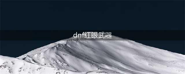 《DNF》红眼毕业武器选择推荐 红眼毕业武器怎么选(dnf红眼武器)