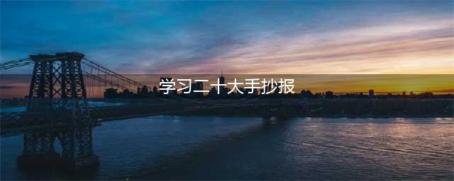 “学习二十大，争做时代好少年”惠济区师家河小学手抄报评比活动(学习二十大手抄报)