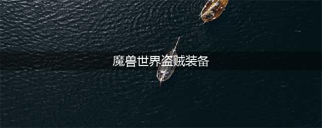 魔兽世界tbc盗贼装备搭配攻略 tbc盗贼装备怎么搭配