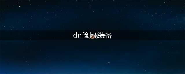 《dnf》剑魂100级装备怎么选 剑魂100级装备选择推荐(dnf剑魂装备)
