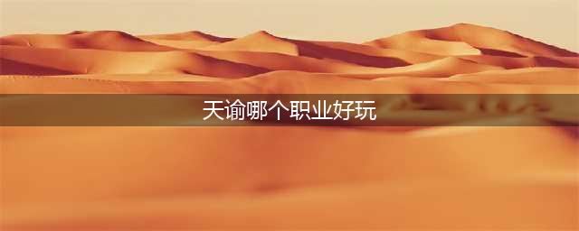 《天谕手游》哪个职业最好玩 最强职业选择推荐(天谕哪个职业好玩)