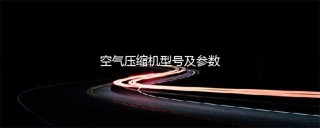 空气压缩机参数表规格型号参数(空气压缩机型号及参数)