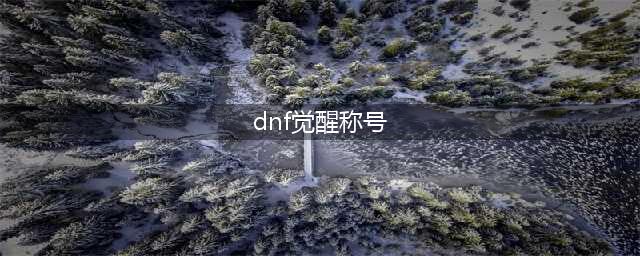 dnf悟一次觉醒称号升级攻略