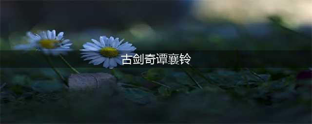 《古剑奇谭》侠客大全：襄铃