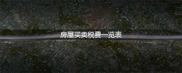 最新个人住房转让税费一览表！（买卖、赠予、继承、婚内更名、离婚财产分割）(房屋买卖税费一览表)