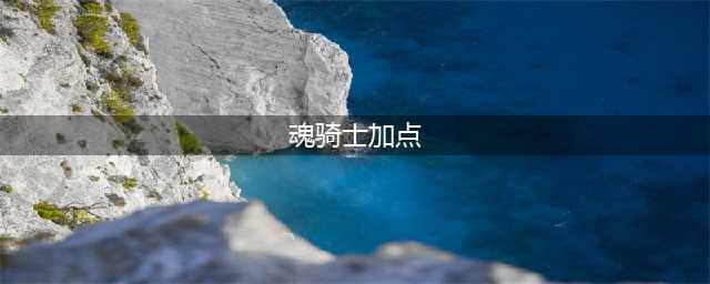 黑暗之魂3魂骑士加点方法 黑暗之魂3魂骑士怎么加点(魂骑士加点)