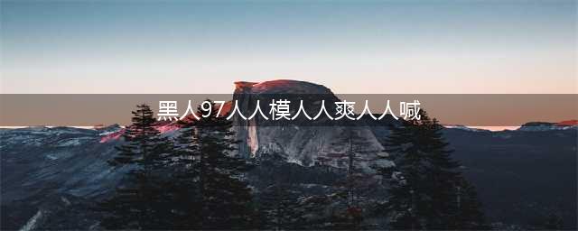 久久的，久久爽，人人有得吃，人人都挺爽，人人看，人人都好看(黑人97人人模人人爽人人喊)