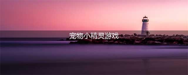 宠物小精灵游戏有哪些2021 最热门的宠物小精灵游戏推荐(宠物小精灵游戏)