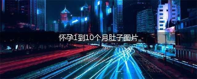 十张图带你认识自己怀孕1-10月腹部的微妙变化(怀孕1到10个月肚子图片)