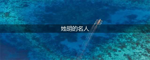 此姓很古老，名人辈出，有一位曾是大清首富(姓胡的名人)