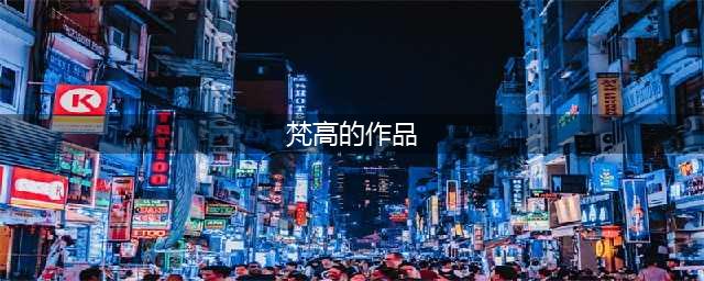梵高 | 作品全集（高清350张）(梵高的作品)