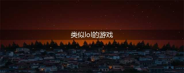 除了lol还有什么好玩的游戏2022 十大lol之外的好玩游戏推荐(类似lol的游戏)