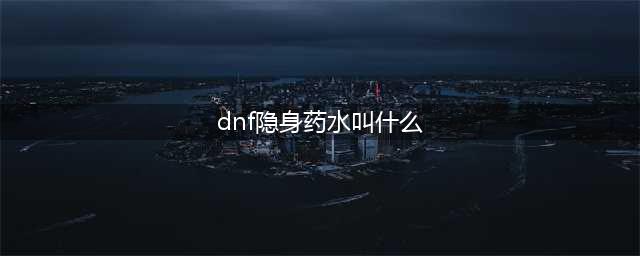 《dnf》透明药叫什么 透明药名称介绍(dnf隐身药水叫什么)