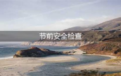 开展节前安全检查，筑牢安全防线(节前安全检查)