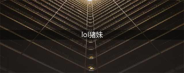 《LOL》猪妹怎么玩 猪妹玩法技巧(lol猪妹)