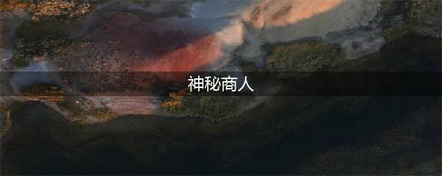 我的侠客神秘商人在哪 神秘商人位置坐标分享(神秘商人)