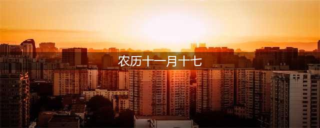 「今日各地历史习俗」农历十一月十七，都有哪些传统节日风俗呢？(农历十一月十七)
