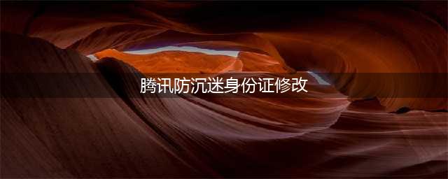 如何修改QQ号绑定的防沉迷身份证?(腾讯防沉迷身份证修改)