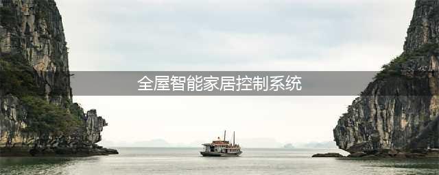 盘点全屋智能家居的控制系统，你知道几个？(全屋智能家居控制系统)