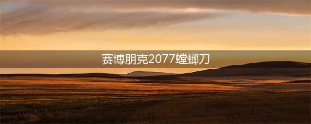 赛博朋克2077螳螂刀加点攻略