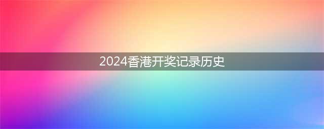 "2024年香港开奖记录的辉煌历程"(2024香港开奖记录历史)