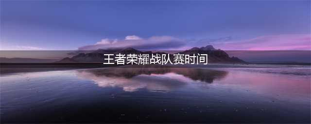 《王者荣耀》战队赛什么时候开启 战队赛匹配规则详解(王者荣耀战队赛时间)