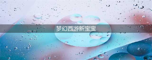 《梦幻西游手游》新区宝宝怎么选 精锐新区宝宝选择建议