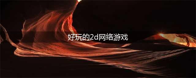 十大好玩的2D平面游戏推荐2021 必玩的2D平面游戏排行榜合集有哪些(好玩的2d网络游戏)