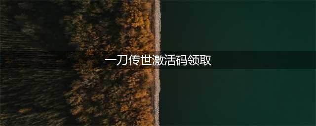 一刀传世激活码2024最新(一刀传世激活码领取)