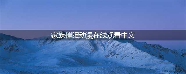 探秘巨乳大家族催眠动画的魅力与神秘(家族催眠动漫在线观看中文)