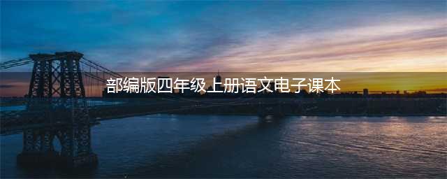 部编版小学四年级语文上册电子课本教材（高清电子版）(部编版四年级上册语文电子课本)