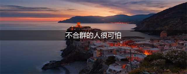 “不合群”的人，到底有多可怕？(不合群的人很可怕)