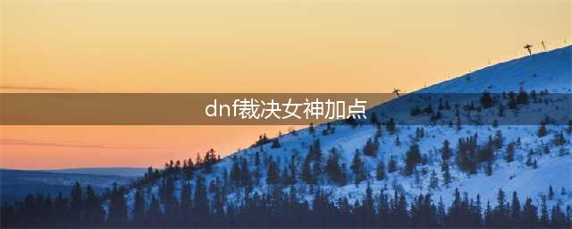 DNF2018暗帝刷图加点 DNF2018暗帝技能加点(dnf裁决女神加点)