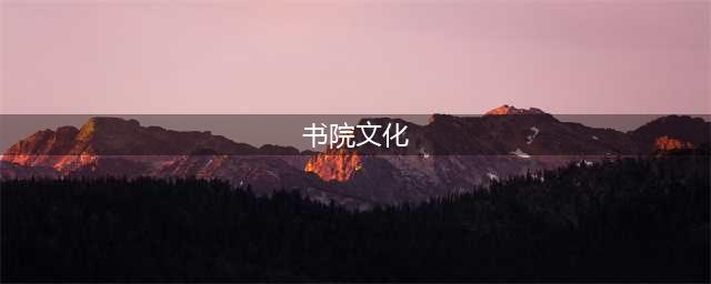 书院文化——中华文脉传千年之一(书院文化)