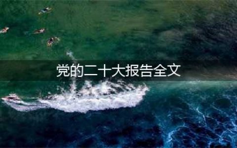 二十大报告全文来了！(党的二十大报告全文)