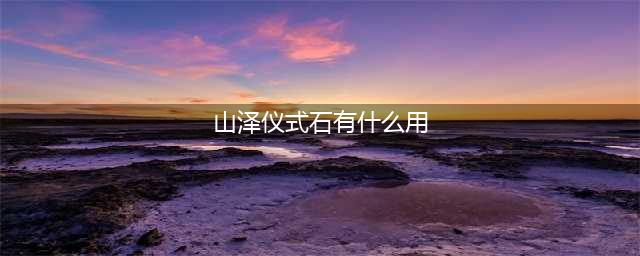 wow山泽仪式石怎么获得-山泽仪式石获取方法(山泽仪式石有什么用)