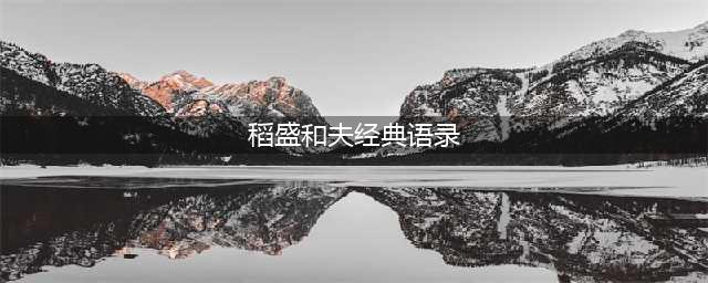 稻盛和夫经典语录精摘94句(稻盛和夫经典语录)