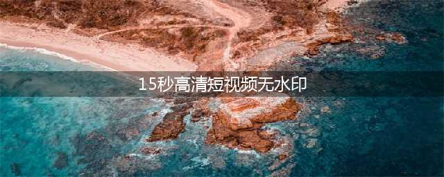 哪里有风景短视频素材无水印下载？分享几个15秒的抖音风景素材网站,上热门(15秒高清短视频无水印)