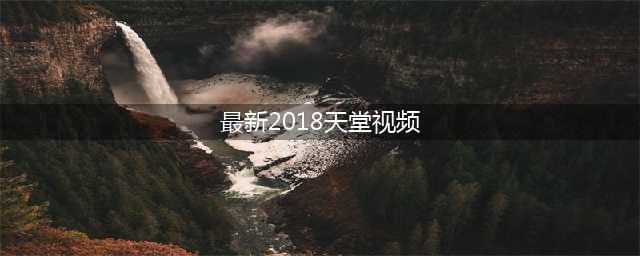 免费电影天堂高清流畅观影新选择(最新2018天堂视频)