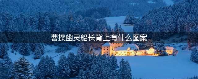 《王者荣耀》曹操幽灵船长背上有着什么图案？(曹操幽灵船长背上有什么图案)