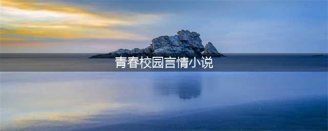 10本高评分校园青春言情小说推荐，甜宠浪漫,腻死人不偿命!(青春校园言情小说)
