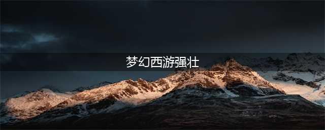 《梦幻西游》强壮消耗表介绍 强壮加多少血(梦幻西游强壮)