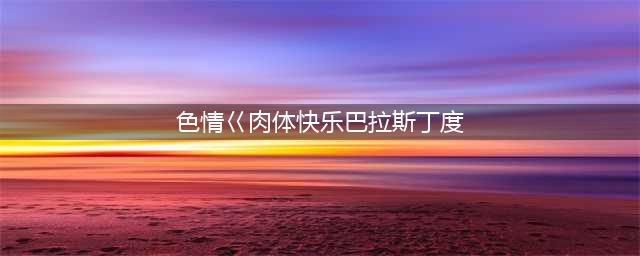 盘点几部“情色大师”丁度的大胆之作，充满欲望与背叛的经典电影(色情巜肉体快乐巴拉斯丁度)